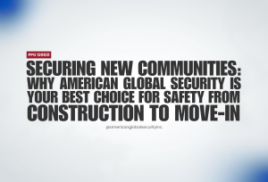 Securing New Communities: Why American Global Security is Your Best Choice for Safety from Construction to Move-In