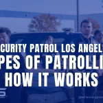 Security Patrol Los Angeles: Types of Patrolling & How It Works?